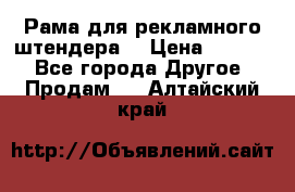 Рама для рекламного штендера: › Цена ­ 1 000 - Все города Другое » Продам   . Алтайский край